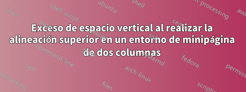 Exceso de espacio vertical al realizar la alineación superior en un entorno de minipágina de dos columnas