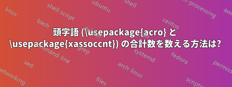 頭字語 (\usepackage{acro} と \usepackage{xassoccnt}) の合計数を数える方法は?