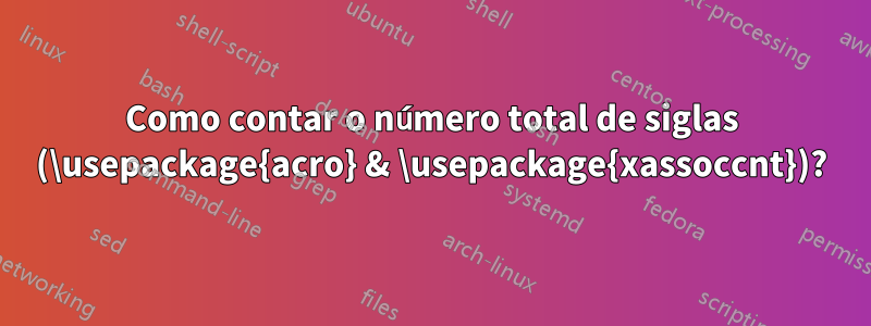 Como contar o número total de siglas (\usepackage{acro} & \usepackage{xassoccnt})?