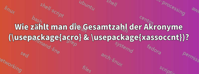 Wie zählt man die Gesamtzahl der Akronyme (\usepackage{acro} & \usepackage{xassoccnt})?