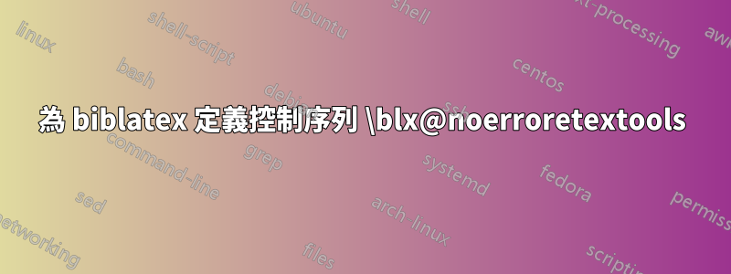 為 biblatex 定義控制序列 \blx@noerroretextools