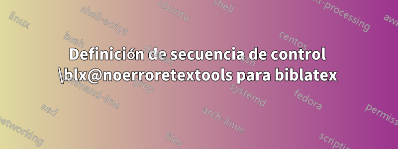 Definición de secuencia de control \blx@noerroretextools para biblatex