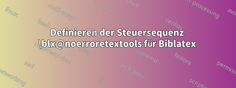 Definieren der Steuersequenz \blx@noerroretextools für Biblatex