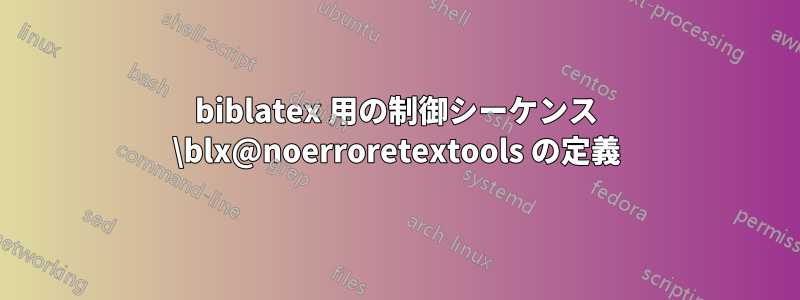 biblatex 用の制御シーケンス \blx@noerroretextools の定義