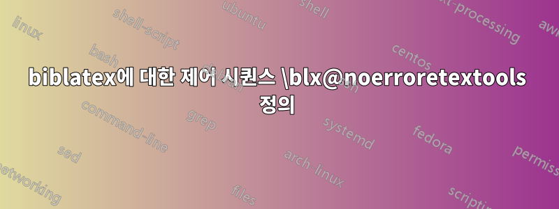 biblatex에 대한 제어 시퀀스 \blx@noerroretextools 정의