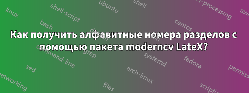 Как получить алфавитные номера разделов с помощью пакета moderncv LateX?