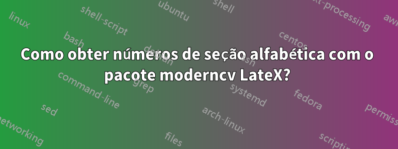 Como obter números de seção alfabética com o pacote moderncv LateX?