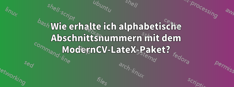 Wie erhalte ich alphabetische Abschnittsnummern mit dem ModernCV-LateX-Paket?