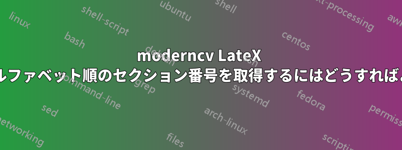 moderncv LateX パッケージでアルファベット順のセクション番号を取得するにはどうすればよいでしょうか?