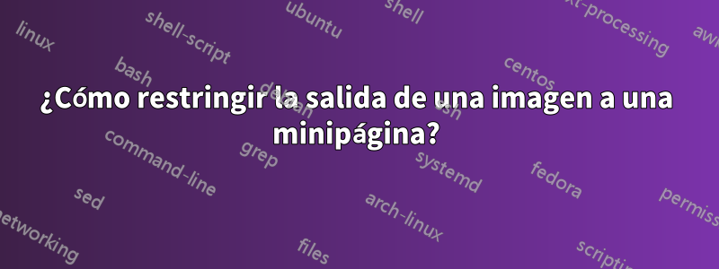 ¿Cómo restringir la salida de una imagen a una minipágina?