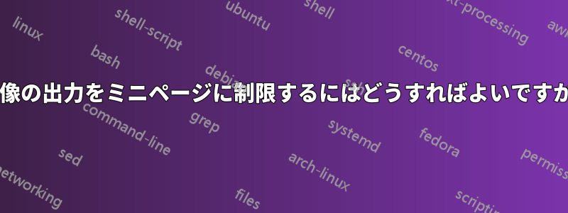 画像の出力をミニページに制限するにはどうすればよいですか?