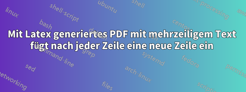 Mit Latex generiertes PDF mit mehrzeiligem Text fügt nach jeder Zeile eine neue Zeile ein