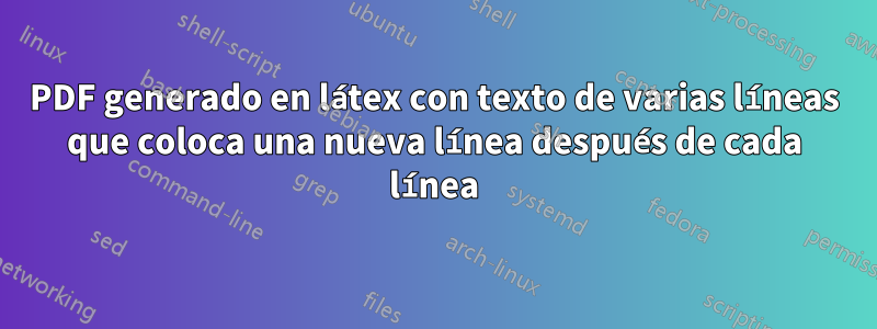 PDF generado en látex con texto de varias líneas que coloca una nueva línea después de cada línea