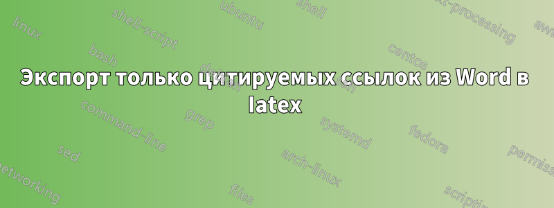 Экспорт только цитируемых ссылок из Word в Iatex