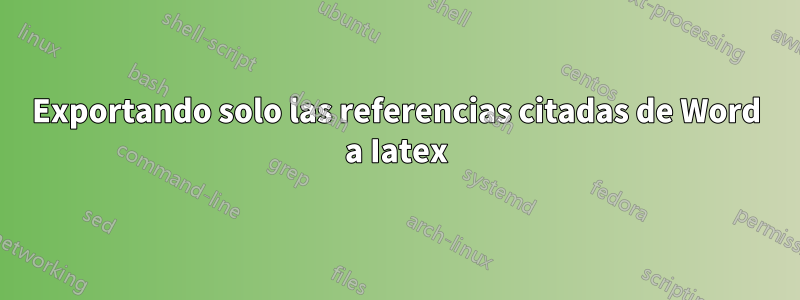 Exportando solo las referencias citadas de Word a Iatex