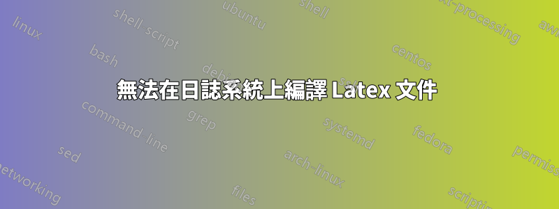 無法在日誌系統上編譯 Latex 文件