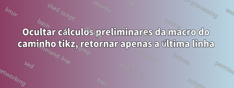 Ocultar cálculos preliminares da macro do caminho tikz, retornar apenas a última linha