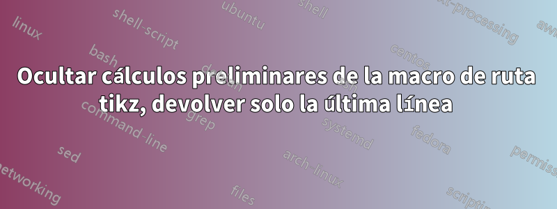 Ocultar cálculos preliminares de la macro de ruta tikz, devolver solo la última línea