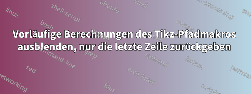 Vorläufige Berechnungen des Tikz-Pfadmakros ausblenden, nur die letzte Zeile zurückgeben