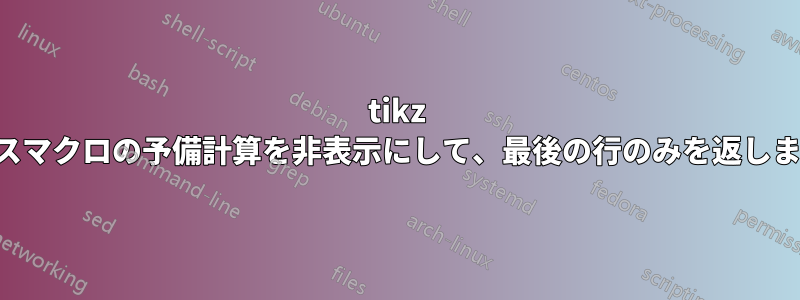 tikz パスマクロの予備計算を非表示にして、最後の行のみを返します