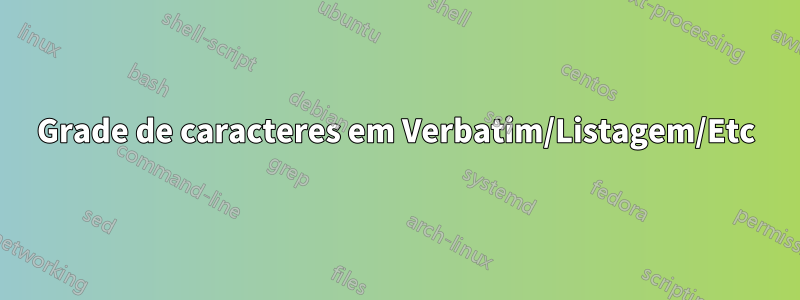 Grade de caracteres em Verbatim/Listagem/Etc