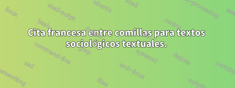 Cita francesa entre comillas para textos sociológicos textuales.