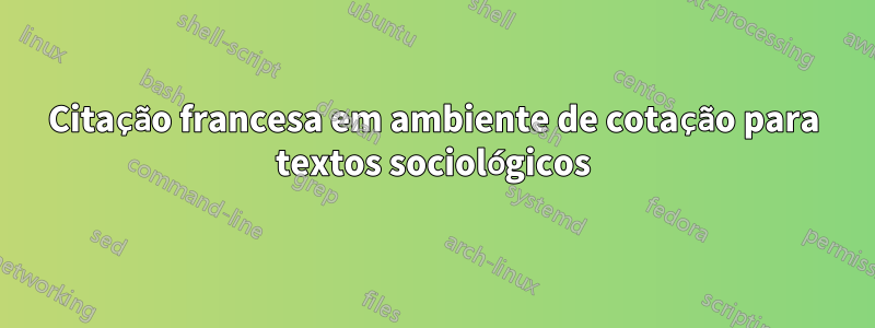 Citação francesa em ambiente de cotação para textos sociológicos