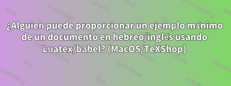 ¿Alguien puede proporcionar un ejemplo mínimo de un documento en hebreo/inglés usando Luatex/babel? (MacOS/TeXShop)