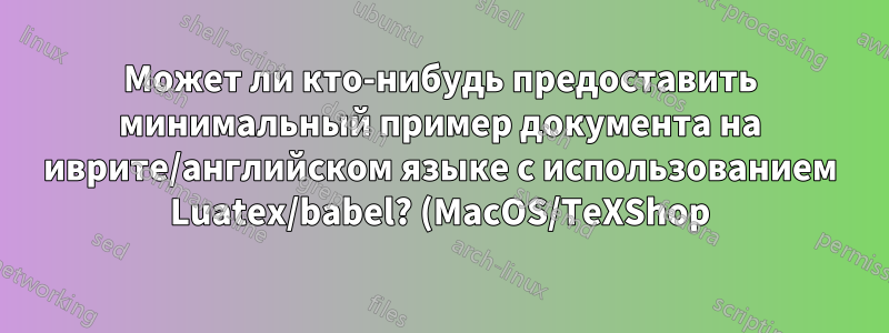 Может ли кто-нибудь предоставить минимальный пример документа на иврите/английском языке с использованием Luatex/babel? (MacOS/TeXShop)