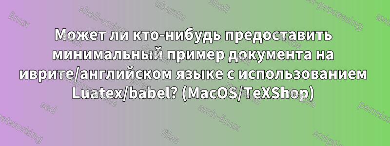 Может ли кто-нибудь предоставить минимальный пример документа на иврите/английском языке с использованием Luatex/babel? (MacOS/TeXShop)