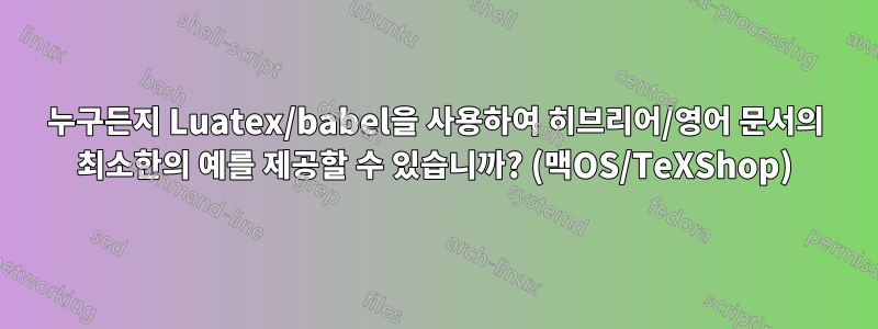 누구든지 Luatex/babel을 사용하여 히브리어/영어 문서의 최소한의 예를 제공할 수 있습니까? (맥OS/TeXShop)