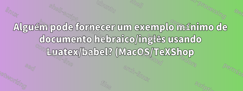 Alguém pode fornecer um exemplo mínimo de documento hebraico/inglês usando Luatex/babel? (MacOS/TeXShop)