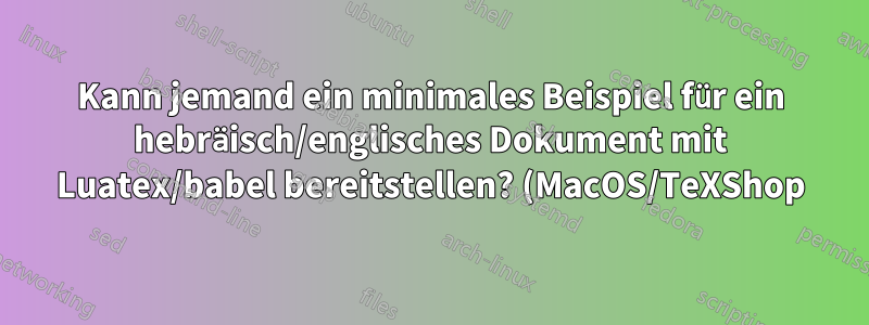 Kann jemand ein minimales Beispiel für ein hebräisch/englisches Dokument mit Luatex/babel bereitstellen? (MacOS/TeXShop)