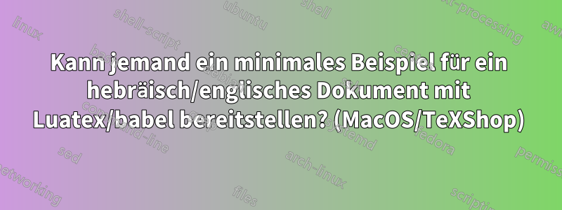 Kann jemand ein minimales Beispiel für ein hebräisch/englisches Dokument mit Luatex/babel bereitstellen? (MacOS/TeXShop)