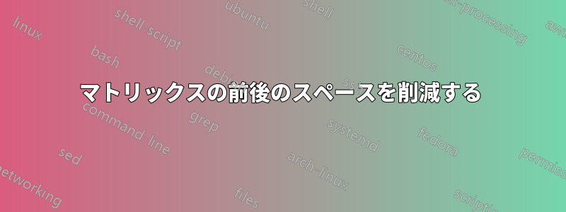 マトリックスの前後のスペースを削減する