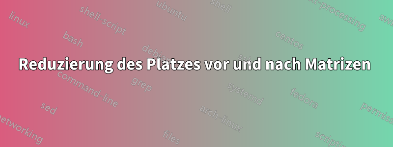 Reduzierung des Platzes vor und nach Matrizen