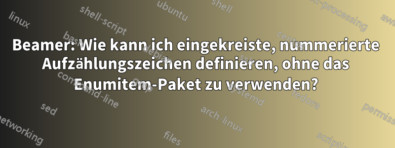 Beamer: Wie kann ich eingekreiste, nummerierte Aufzählungszeichen definieren, ohne das Enumitem-Paket zu verwenden?