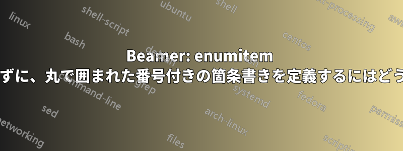 Beamer: enumitem パッケージを使用せずに、丸で囲まれた番号付きの箇条書きを定義するにはどうすればよいですか?