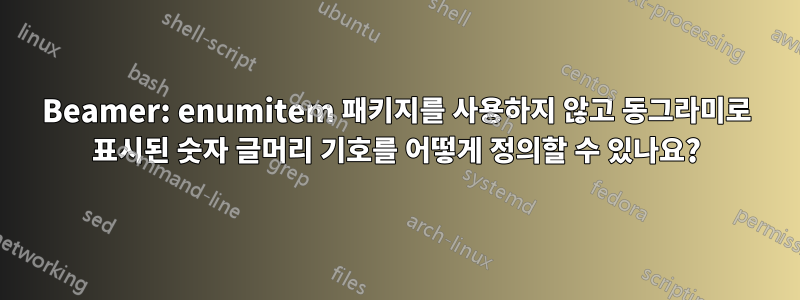 Beamer: enumitem 패키지를 사용하지 않고 동그라미로 표시된 숫자 글머리 기호를 어떻게 정의할 수 있나요?