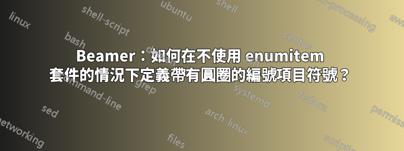 Beamer：如何在不使用 enumitem 套件的情況下定義帶有圓圈的編號項目符號？