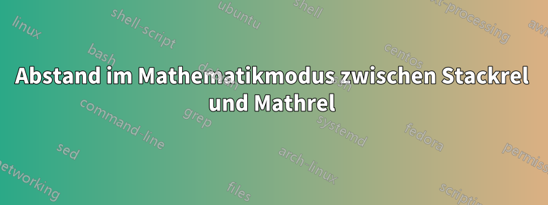 Abstand im Mathematikmodus zwischen Stackrel und Mathrel