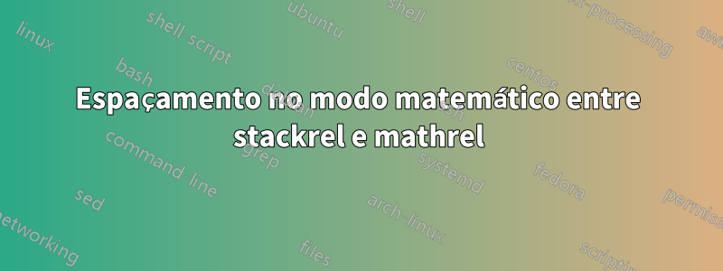 Espaçamento no modo matemático entre stackrel e mathrel