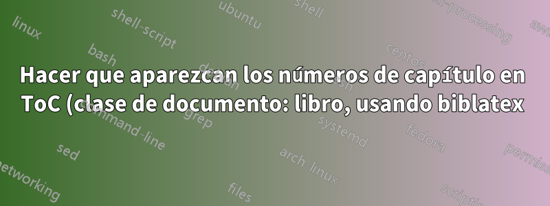 Hacer que aparezcan los números de capítulo en ToC (clase de documento: libro, usando biblatex) y modificación del formato del capítulo de Referencia