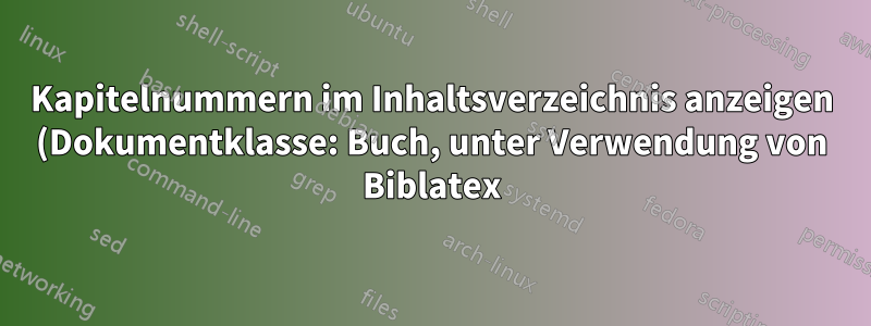 Kapitelnummern im Inhaltsverzeichnis anzeigen (Dokumentklasse: Buch, unter Verwendung von Biblatex) und Änderung des Formats des Referenzkapitels