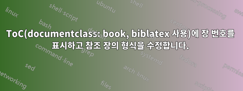 ToC(documentclass: book, biblatex 사용)에 장 번호를 표시하고 참조 장의 형식을 수정합니다.