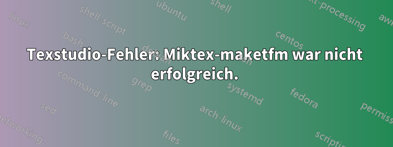 Texstudio-Fehler: Miktex-maketfm war nicht erfolgreich.