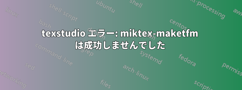 texstudio エラー: miktex-maketfm は成功しませんでした