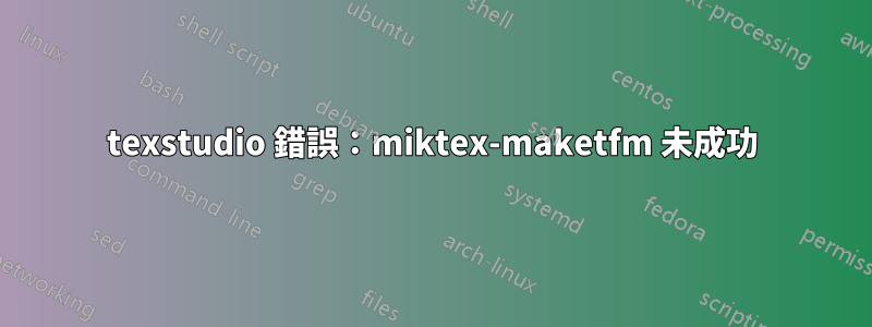 texstudio 錯誤：miktex-maketfm 未成功