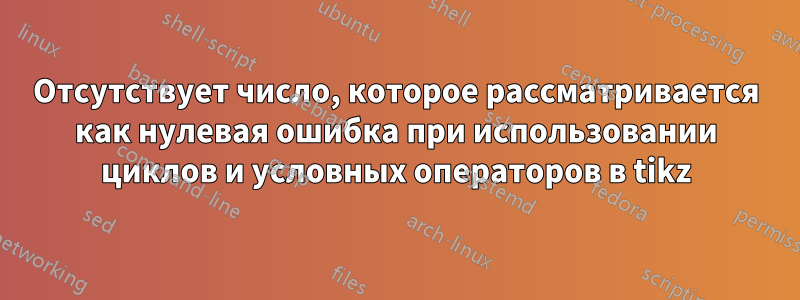 Отсутствует число, которое рассматривается как нулевая ошибка при использовании циклов и условных операторов в tikz