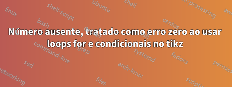 Número ausente, tratado como erro zero ao usar loops for e condicionais no tikz